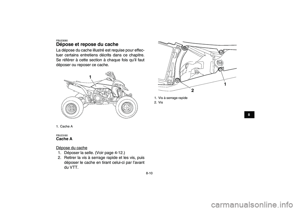 YAMAHA YFZ450 2009  Notices Demploi (in French)  
8-10 
1
2
3
4
5
6
78
9
10
11
 
FBU23080 
Dépose et repose du cache  
La dépose du cache illustré est requise pour effec-
tuer certains entretiens décrits dans ce chapitre.
Se référer à cette 
