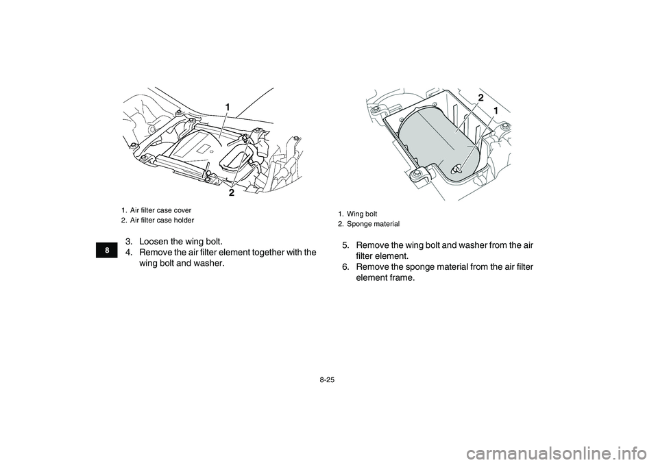 YAMAHA YFZ450 2008  Owners Manual  
8-25 
1
2
3
4
5
6
78
9
10
11
 
3. Loosen the wing bolt.
4. Remove the air filter element together with the
wing bolt and washer.5. Remove the wing bolt and washer from the air
filter element.
6. Rem