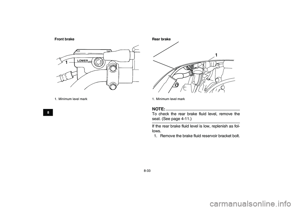 YAMAHA YFZ450 2008  Owners Manual  
8-33 
1
2
3
4
5
6
78
9
10
11
Front brake Rear brake
NOTE: 
To check the rear brake fluid level, remove the 
seat. (See page 4-11.)
If the rear brake fluid level is low, replenish as fol-
lows.
1. Re