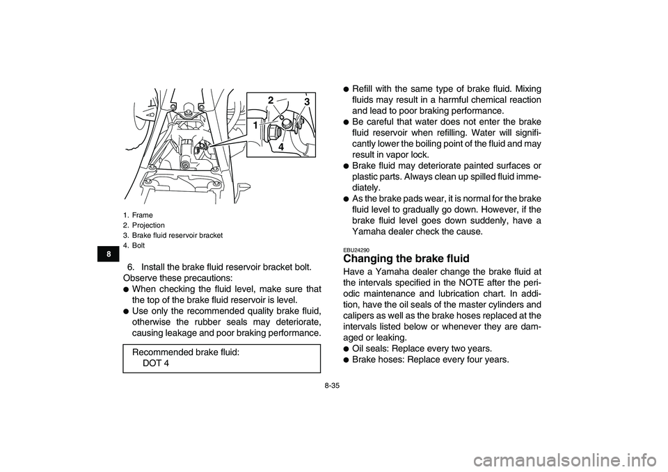 YAMAHA YFZ450 2008  Owners Manual  
8-35 
1
2
3
4
5
6
78
9
10
11
 
6. Install the brake fluid reservoir bracket bolt.
Observe these precautions: 
 
When checking the fluid level, make sure that
the top of the brake fluid reservoir is
