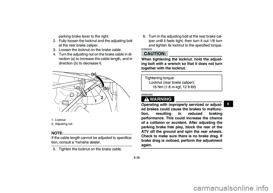 YAMAHA YFZ450 2008 Owners Manual
8-38
1
2
3
4
5
6
78
9
10
11
parking brake lever to the right.
2. Fully loosen the locknut and the adjusting bolt
at the rear brake caliper.
3. Loosen the locknut on the brake cable.
4. Turn the a YAMAHA YFZ450 2008 Owners Manual
8-38
1
2
3
4
5
6
78
9
10
11
parking brake lever to the right.
2. Fully loosen the locknut and the adjusting bolt
at the rear brake caliper.
3. Loosen the locknut on the brake cable.
4. Turn the a