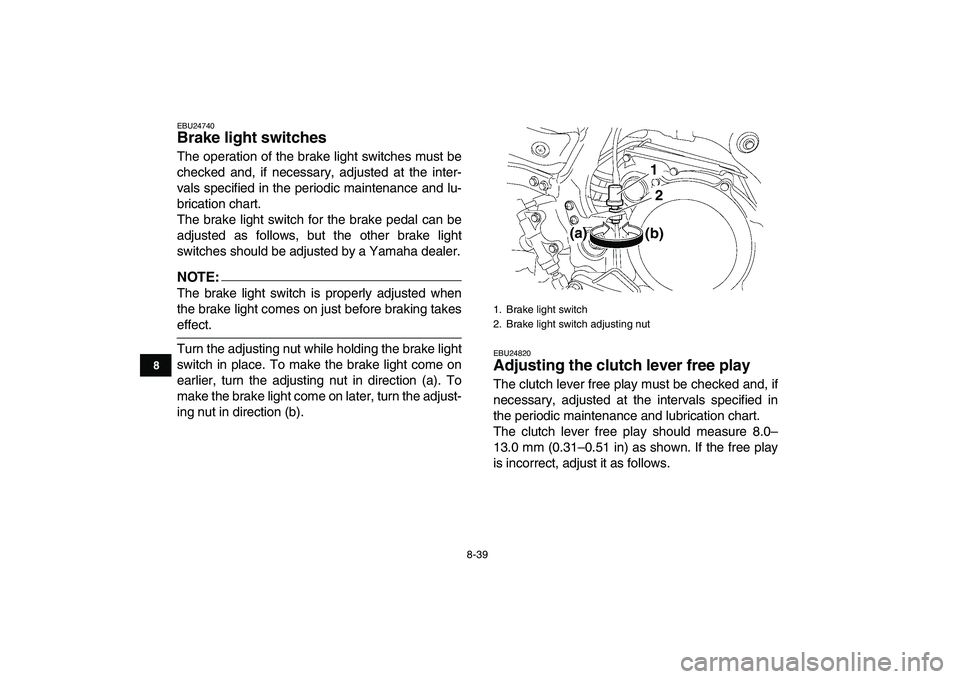 YAMAHA YFZ450 2008 Owners Manual
8-39
1
2
3
4
5
6
78
9
10
11
EBU24740
Brake light switches
The operation of the brake light switches must be
checked and, if necessary, adjusted at the inter-
vals specified in the periodic mai YAMAHA YFZ450 2008 Owners Manual
8-39
1
2
3
4
5
6
78
9
10
11
EBU24740
Brake light switches
The operation of the brake light switches must be
checked and, if necessary, adjusted at the inter-
vals specified in the periodic mai