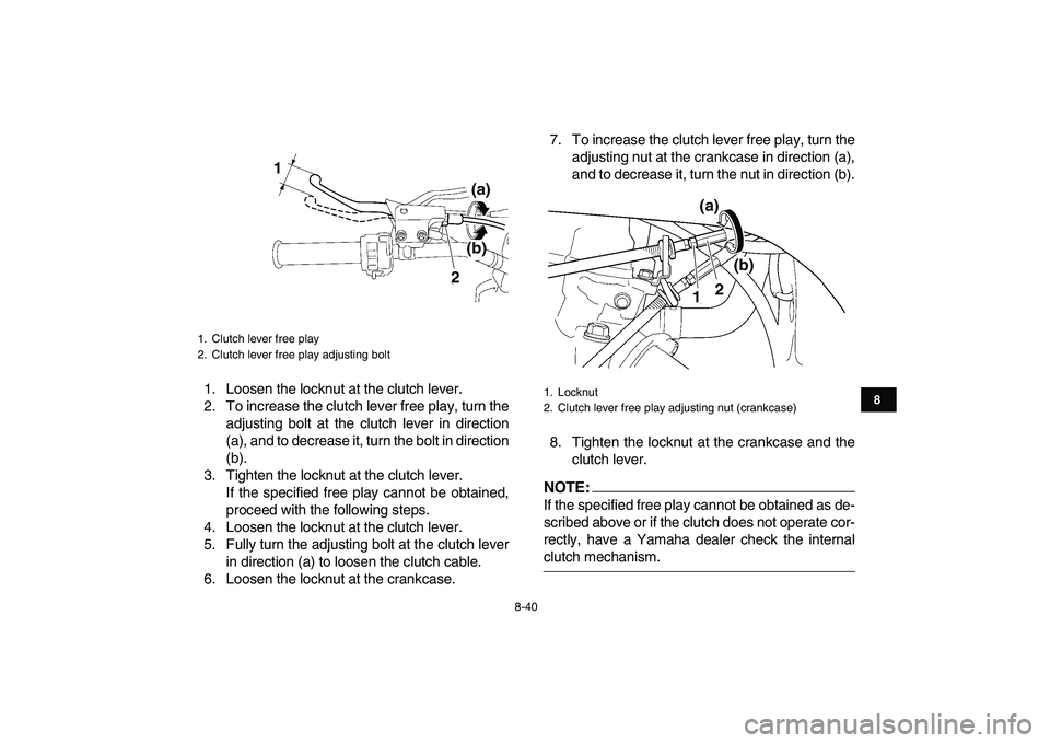 YAMAHA YFZ450 2008 Owners Manual
8-40
1
2
3
4
5
6
78
9
10
11
1. Loosen the locknut at the clutch lever.
2. To increase the clutch lever free play, turn the
adjusting bolt at the clutch lever in direction
(a), and to decrease it, YAMAHA YFZ450 2008 Owners Manual
8-40
1
2
3
4
5
6
78
9
10
11
1. Loosen the locknut at the clutch lever.
2. To increase the clutch lever free play, turn the
adjusting bolt at the clutch lever in direction
(a), and to decrease it,