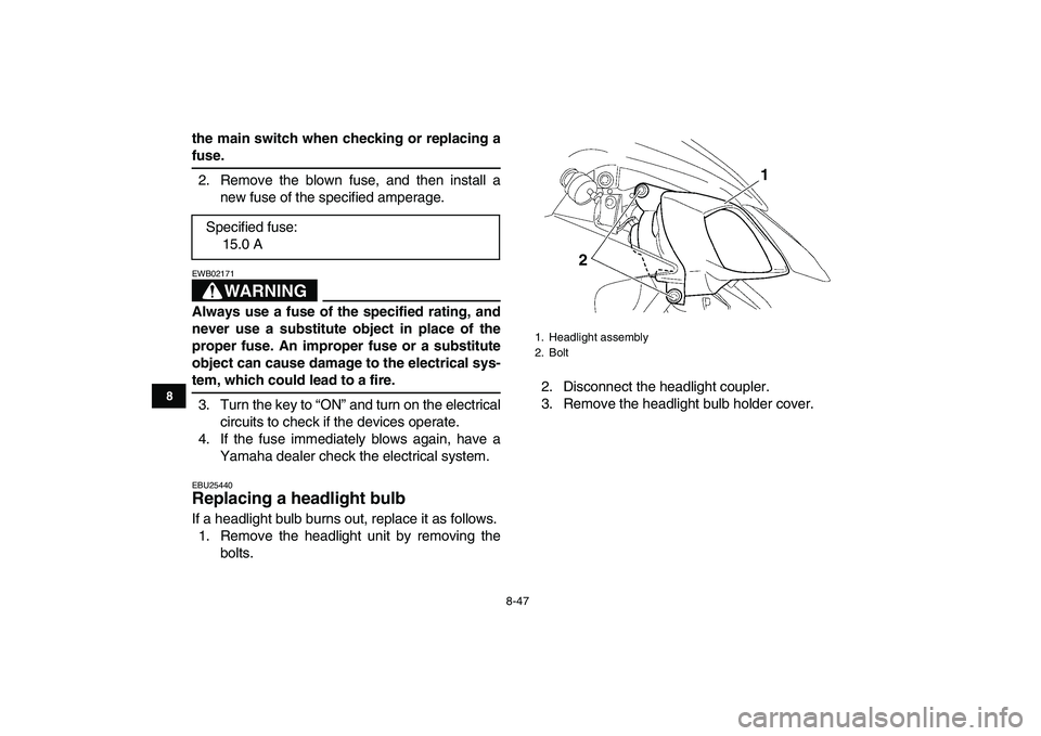YAMAHA YFZ450 2008  Owners Manual  
8-47 
1
2
3
4
5
6
78
9
10
11
 
the main switch when checking or replacing a 
fuse. 
2. Remove the blown fuse, and then install a
new fuse of the specified amperage.
WARNING
 
EWB02171  
Always use a