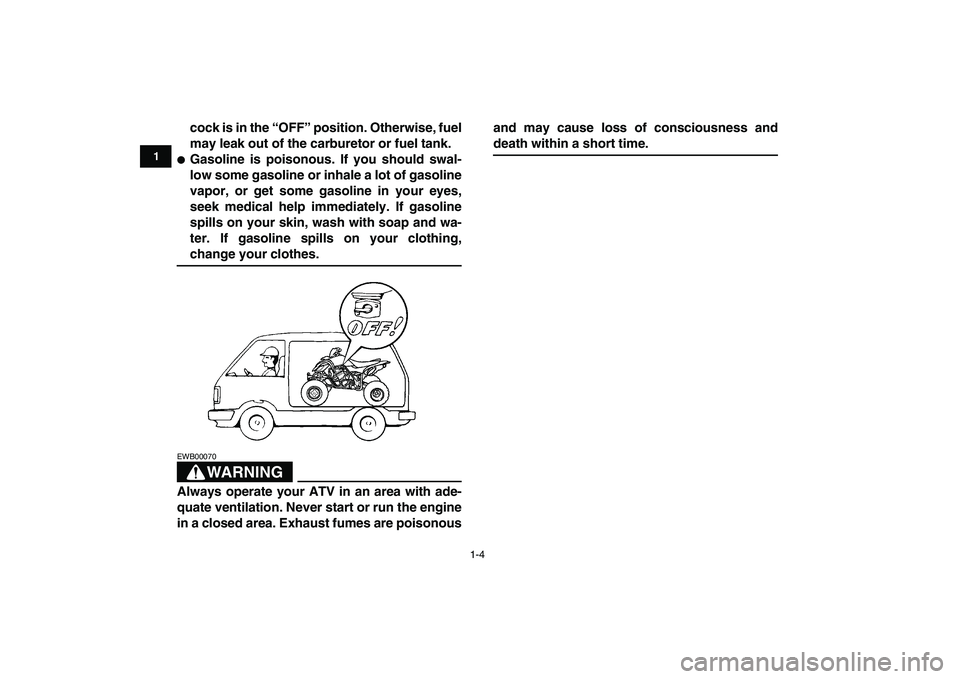 YAMAHA YFZ450 2008  Owners Manual  
1-4 
1
2
3
4
5
6
7
8
9
10
11
 
cock is in the “OFF” position. Otherwise, fuel
may leak out of the carburetor or fuel tank. 
 
Gasoline is poisonous. If you should swal-
low some gasoline or inh