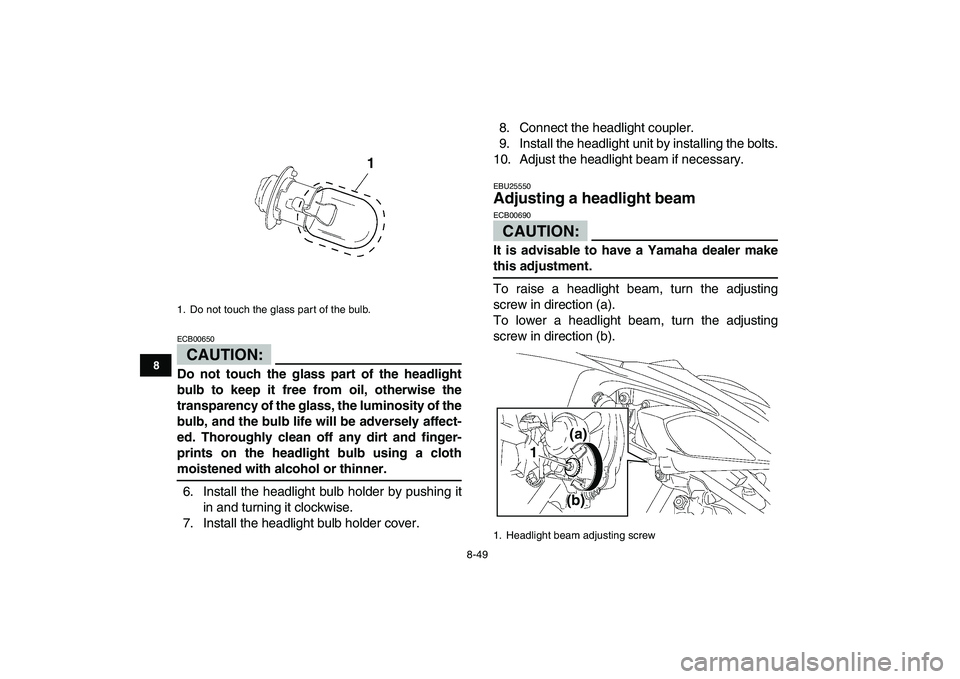 YAMAHA YFZ450 2008  Owners Manual  
8-49 
1
2
3
4
5
6
78
9
10
11
CAUTION:
 
ECB00650  
Do not touch the glass part of the headlight
bulb to keep it free from oil, otherwise the
transparency of the glass, the luminosity of the
bulb, an