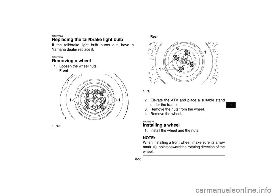 YAMAHA YFZ450 2008  Owners Manual  
8-50 
1
2
3
4
5
6
78
9
10
11
 
EBU25580 
Replacing the tail/brake light bulb  
If the tail/brake light bulb burns out, have a
Yamaha dealer replace it. 
EBU25650 
Removing a wheel  
1. Loosen the wh