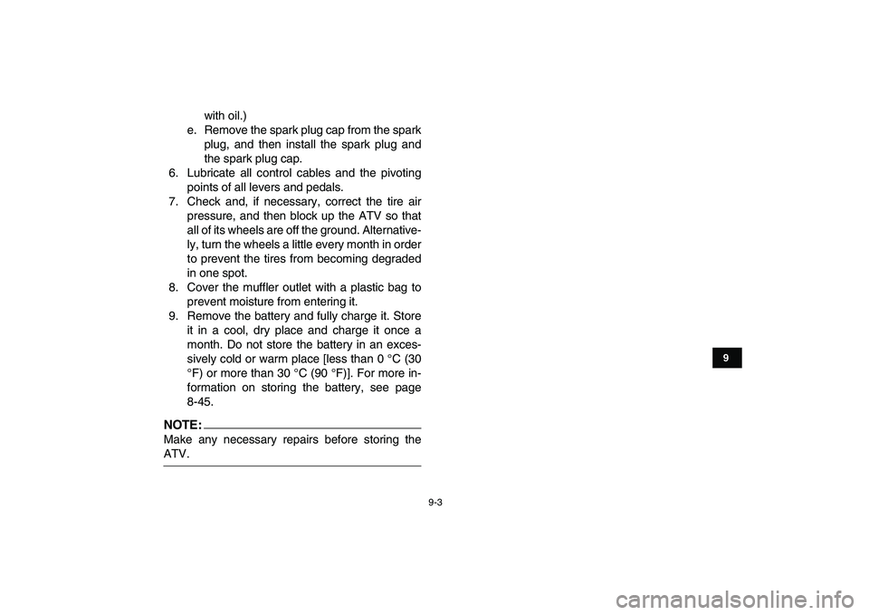 YAMAHA YFZ450 2008  Owners Manual  
9-3 
1
2
3
4
5
6
7
89
10
11
 
with oil.)
e. Remove the spark plug cap from the spark
plug, and then install the spark plug and
the spark plug cap.
6. Lubricate all control cables and the pivoting
po