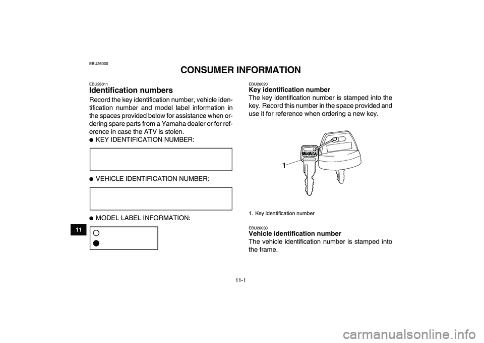 YAMAHA YFZ450 2008  Owners Manual  
11-1 
1
2
3
4
5
6
7
8
9
1011
 
EBU26000 
CONSUMER INFORMATION 
EBU26011 
Identification numbers  
Record the key identification number, vehicle iden-
tification number and model label information in