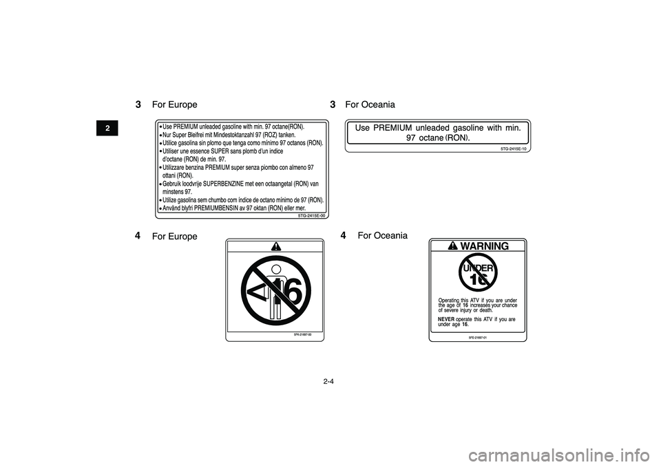 YAMAHA YFZ450 2008  Owners Manual  
2-4 
12
3
4
5
6
7
8
9
10
11
3
Use PREMIUM unleaded gasoline with min. 97 octane(RON).
Nur Super Bleifrei mit Mindestoktanzahl 97 (ROZ) tanken.
Utilice gasolina sin plomo que tenga como m’nimo 97 o