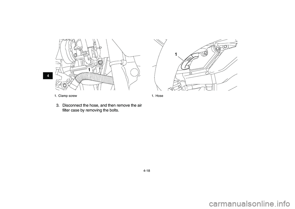 YAMAHA YFZ450 2008  Owners Manual  
4-18 
1
2
34
5
6
7
8
9
10
11
 
3. Disconnect the hose, and then remove the air
filter case by removing the bolts. 
1. Clamp screw
1
 
1. Hose
1 
