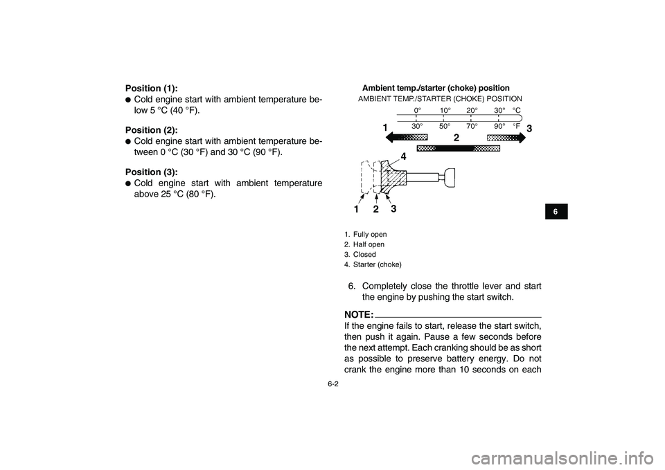 YAMAHA YFZ450 2008  Owners Manual  
6-2 
1
2
3
4
56
7
8
9
10
11
 
Position (1): 
 
Cold engine start with ambient temperature be-
low 5 °C (40 °F). 
Position (2): 
 
Cold engine start with ambient temperature be-
tween 0 °C (30 