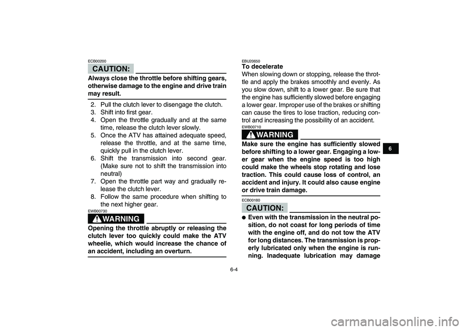 YAMAHA YFZ450 2008 Owners Manual
6-4
1
2
3
4
56
7
8
9
10
11
CAUTION:
ECB00200
Always close the throttle before shifting gears,
otherwise damage to the engine and drive train
may result.
2. Pull the clutch lever to disengage YAMAHA YFZ450 2008 Owners Manual
6-4
1
2
3
4
56
7
8
9
10
11
CAUTION:
ECB00200
Always close the throttle before shifting gears,
otherwise damage to the engine and drive train
may result.
2. Pull the clutch lever to disengage