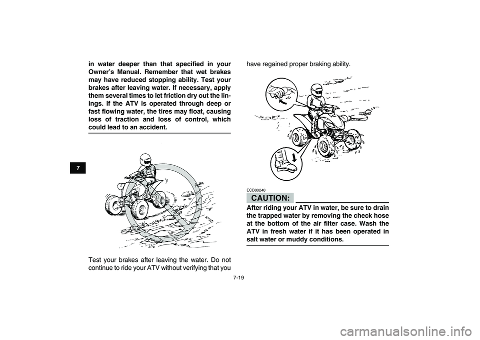 YAMAHA YFZ450 2008  Owners Manual  
7-19 
1
2
3
4
5
67
8
9
10
11
 
in water deeper than that specified in your
Owner’s Manual. Remember that wet brakes
may have reduced stopping ability. Test your
brakes after leaving water. If nece