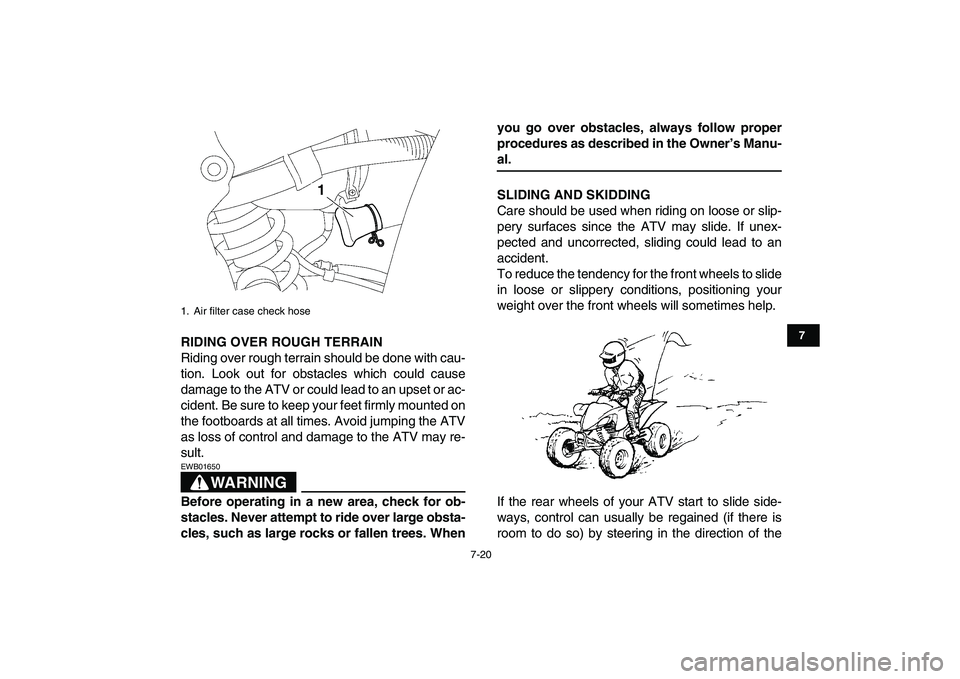 YAMAHA YFZ450 2008 Owners Manual
7-20
1
2
3
4
5
67
8
9
10
11
RIDING OVER ROUGH TERRAIN
Riding over rough terrain should be done with cau-
tion. Look out for obstacles which could cause
damage to the ATV or could lead to an upse YAMAHA YFZ450 2008 Owners Manual
7-20
1
2
3
4
5
67
8
9
10
11
RIDING OVER ROUGH TERRAIN
Riding over rough terrain should be done with cau-
tion. Look out for obstacles which could cause
damage to the ATV or could lead to an upse