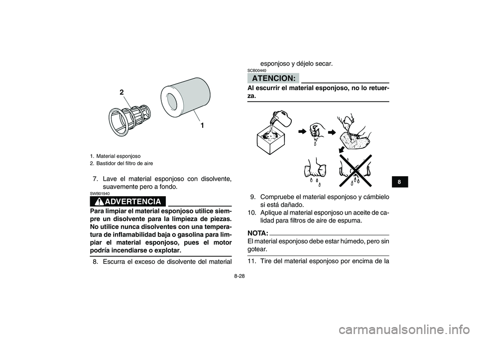 YAMAHA YFZ450 2008  Manuale de Empleo (in Spanish)  
8-28 
1
2
3
4
5
6
78
9
10
11
 
7. Lave el material esponjoso con disolvente,
suavemente pero a fondo.
ADVERTENCIA
 
SWB01940  
Para limpiar el material esponjoso utilice siem-
pre un disolvente para