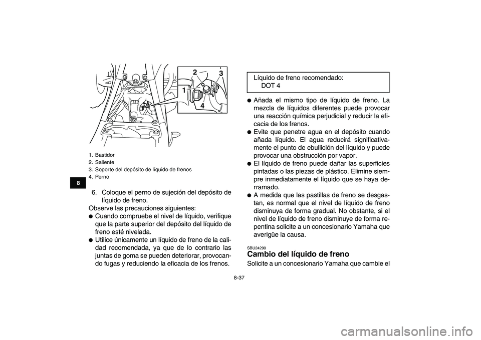 YAMAHA YFZ450 2008 Manuale de Empleo (in Spanish)
8-37
1
2
3
4
5
6
78
9
10
11
6. Coloque el perno de sujeción del depósito de
líquido de freno.
Observe las precauciones siguientes:
Cuando compruebe el nivel de líquido, verifique
que la p YAMAHA YFZ450 2008 Manuale de Empleo (in Spanish)
8-37
1
2
3
4
5
6
78
9
10
11
6. Coloque el perno de sujeción del depósito de
líquido de freno.
Observe las precauciones siguientes:
Cuando compruebe el nivel de líquido, verifique
que la p