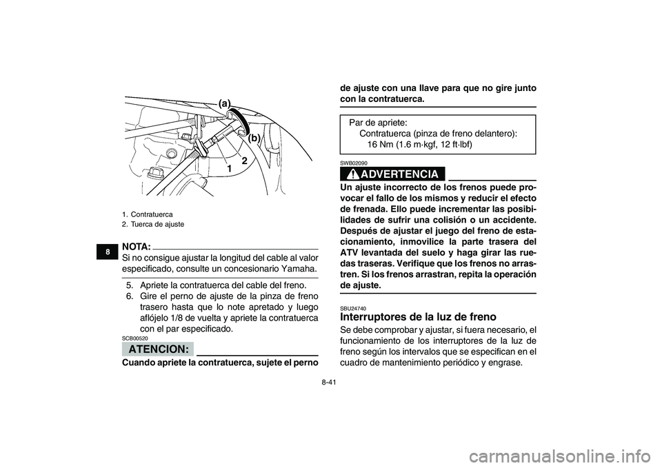 YAMAHA YFZ450 2008 Manuale de Empleo (in Spanish)
8-41
1
2
3
4
5
6
78
9
10
11
NOTA:
Si no consigue ajustar la longitud del cable al valor
especificado, consulte un concesionario Yamaha.
5. Apriete la contratuerca del cable del freno.
6. Gire el YAMAHA YFZ450 2008 Manuale de Empleo (in Spanish)
8-41
1
2
3
4
5
6
78
9
10
11
NOTA:
Si no consigue ajustar la longitud del cable al valor
especificado, consulte un concesionario Yamaha.
5. Apriete la contratuerca del cable del freno.
6. Gire el