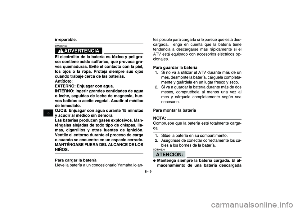 YAMAHA YFZ450 2008 Manuale de Empleo (in Spanish)
8-49
1
2
3
4
5
6
78
9
10
11
irreparable.
ADVERTENCIA
SWB02160
El electrólito de la batería es tóxico y peligro-
so: contiene ácido sulfúrico, que provoca gra-
ves quemaduras. Evite el co YAMAHA YFZ450 2008 Manuale de Empleo (in Spanish)
8-49
1
2
3
4
5
6
78
9
10
11
irreparable.
ADVERTENCIA
SWB02160
El electrólito de la batería es tóxico y peligro-
so: contiene ácido sulfúrico, que provoca gra-
ves quemaduras. Evite el co