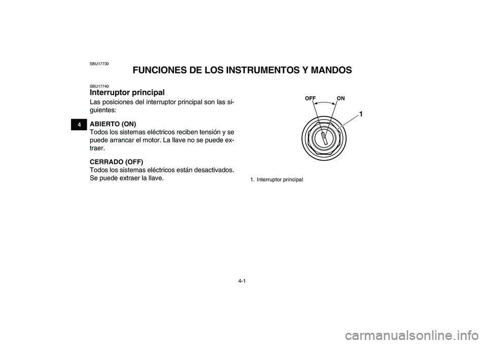 YAMAHA YFZ450 2008  Manuale de Empleo (in Spanish)  
4-1 
1
2
34
5
6
7
8
9
10
11
 
SBU17730 
FUNCIONES DE LOS INSTRUMENTOS Y MANDOS 
SBU17740 
Interruptor principal  
Las posiciones del interruptor principal son las si-
guientes: 
ABIERTO (ON) 
Todos 