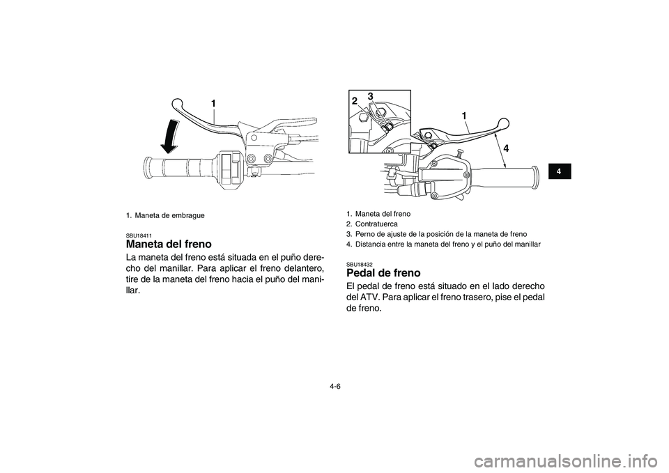 YAMAHA YFZ450 2008  Manuale de Empleo (in Spanish)  
4-6 
1
2
34
5
6
7
8
9
10
11
 
SBU18411 
Maneta del freno  
La maneta del freno está situada en el puño dere-
cho del manillar. Para aplicar el freno delantero,
tire de la maneta del freno hacia el
