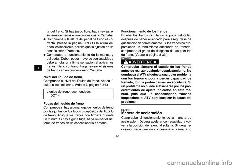 YAMAHA YFZ450 2008 Manuale de Empleo (in Spanish)
5-5
1
2
3
45
6
7
8
9
10
11
ta del freno. Si hay juego libre, haga revisar el
sistema de frenos en un concesionario Yamaha.
Compruebe si la altura del pedal de freno es co-
rrecta. (Véase la YAMAHA YFZ450 2008 Manuale de Empleo (in Spanish)
5-5
1
2
3
45
6
7
8
9
10
11
ta del freno. Si hay juego libre, haga revisar el
sistema de frenos en un concesionario Yamaha.
Compruebe si la altura del pedal de freno es co-
rrecta. (Véase la