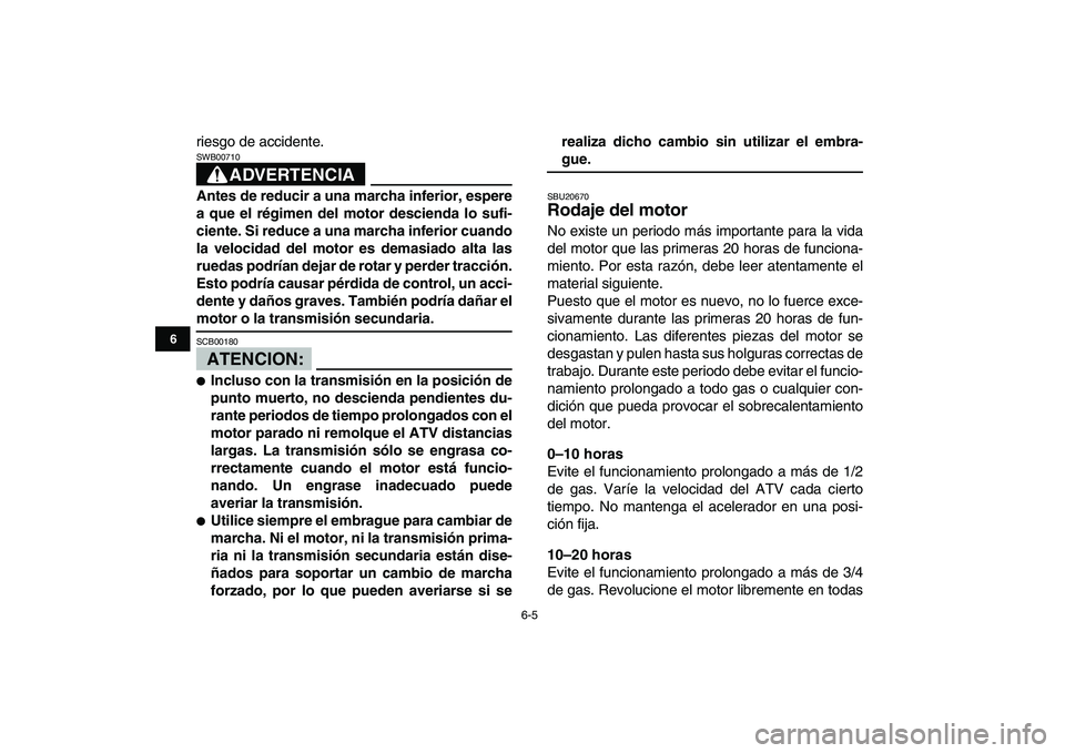 YAMAHA YFZ450 2008 Manuale de Empleo (in Spanish)
6-5
1
2
3
4
56
7
8
9
10
11
riesgo de accidente.
ADVERTENCIA
SWB00710
Antes de reducir a una marcha inferior, espere
a que el régimen del motor descienda lo sufi-
ciente. Si reduce a una marc YAMAHA YFZ450 2008 Manuale de Empleo (in Spanish)
6-5
1
2
3
4
56
7
8
9
10
11
riesgo de accidente.
ADVERTENCIA
SWB00710
Antes de reducir a una marcha inferior, espere
a que el régimen del motor descienda lo sufi-
ciente. Si reduce a una marc