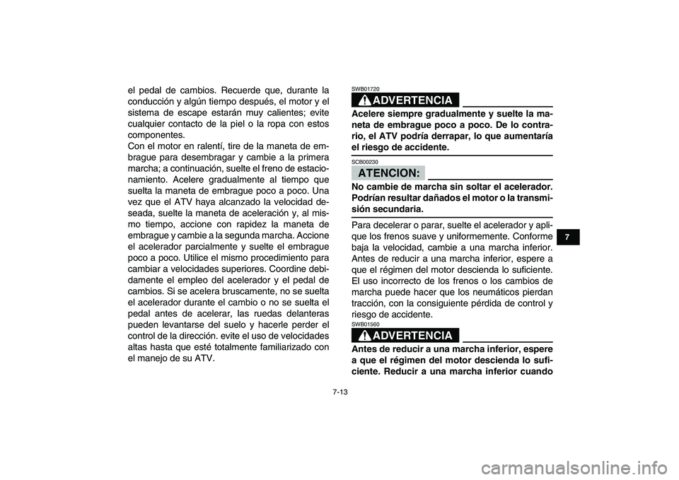 YAMAHA YFZ450 2008 Manuale de Empleo (in Spanish)
7-13
1
2
3
4
5
67
8
9
10
11
el pedal de cambios. Recuerde que, durante la
conducción y algún tiempo después, el motor y el
sistema de escape estarán muy calientes; evite
cualquier contacto de YAMAHA YFZ450 2008 Manuale de Empleo (in Spanish)
7-13
1
2
3
4
5
67
8
9
10
11
el pedal de cambios. Recuerde que, durante la
conducción y algún tiempo después, el motor y el
sistema de escape estarán muy calientes; evite
cualquier contacto de