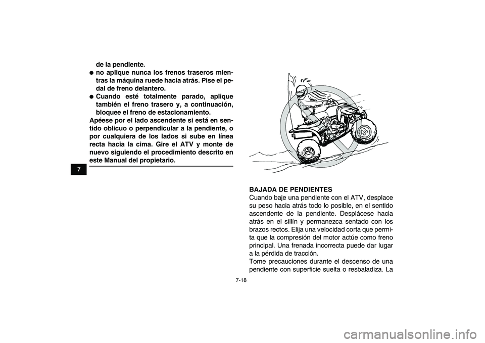 YAMAHA YFZ450 2008 Manuale de Empleo (in Spanish)
7-18
1
2
3
4
5
67
8
9
10
11
de la pendiente.
no aplique nunca los frenos traseros mien-
tras la máquina ruede hacia atrás. Pise el pe-
dal de freno delantero.
Cuando esté totalmente pa YAMAHA YFZ450 2008 Manuale de Empleo (in Spanish)
7-18
1
2
3
4
5
67
8
9
10
11
de la pendiente.
no aplique nunca los frenos traseros mien-
tras la máquina ruede hacia atrás. Pise el pe-
dal de freno delantero.
Cuando esté totalmente pa