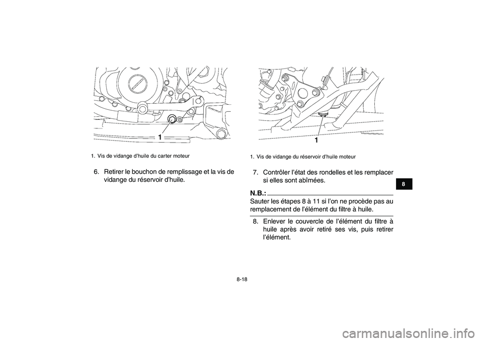 YAMAHA YFZ450 2008  Notices Demploi (in French)  
8-18 
1
2
3
4
5
6
78
9
10
11
 
6. Retirer le bouchon de remplissage et la vis de
vidange du réservoir d’huile.7. Contrôler l’état des rondelles et les remplacer
si elles sont abîmées.N.B.: 