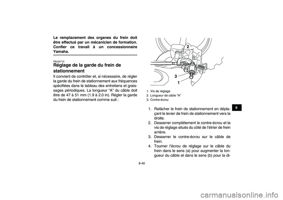 YAMAHA YFZ450 2008  Notices Demploi (in French)  
8-40 
1
2
3
4
5
6
78
9
10
11
 
Le remplacement des organes du frein doit
être effectué par un mécanicien de formation.
Confier ce travail à un concessionnaire 
Yamaha. 
FBU24710 
Réglage de la 