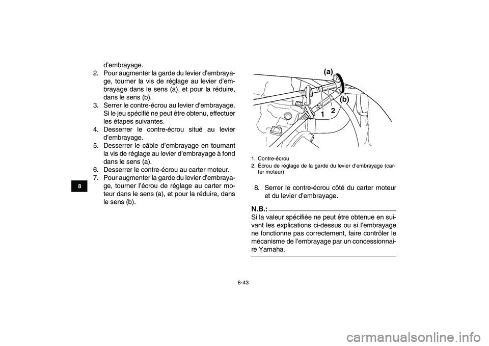 YAMAHA YFZ450 2008 Notices Demploi (in French)
8-43
1
2
3
4
5
6
78
9
10
11
d’embrayage.
2. Pour augmenter la garde du levier d’embraya-
ge, tourner la vis de réglage au levier d’em-
brayage dans le sens (a), et pour la réduire,
dans l YAMAHA YFZ450 2008 Notices Demploi (in French)
8-43
1
2
3
4
5
6
78
9
10
11
d’embrayage.
2. Pour augmenter la garde du levier d’embraya-
ge, tourner la vis de réglage au levier d’em-
brayage dans le sens (a), et pour la réduire,
dans l