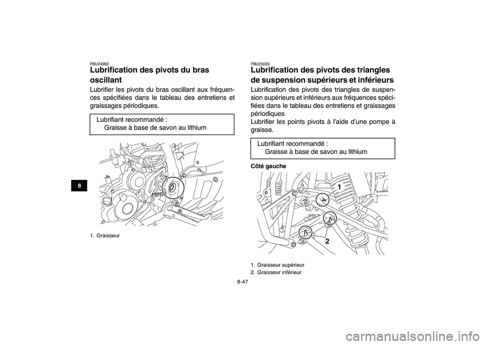 YAMAHA YFZ450 2008  Notices Demploi (in French)  
8-47 
1
2
3
4
5
6
78
9
10
11
 
FBU24992 
Lubrification des pivots du bras 
oscillant  
Lubrifier les pivots du bras oscillant aux fréquen-
ces spécifiées dans le tableau des entretiens et
graissa