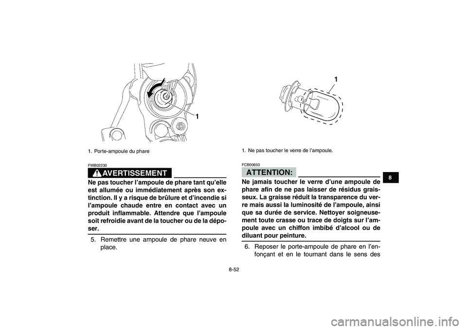 YAMAHA YFZ450 2008  Notices Demploi (in French)  
8-52 
1
2
3
4
5
6
78
9
10
11
AVERTISSEMENT
 
FWB02230  
Ne pas toucher l’ampoule de phare tant qu’elle
est allumée ou immédiatement après son ex-
tinction. Il y a risque de brûlure et d’in