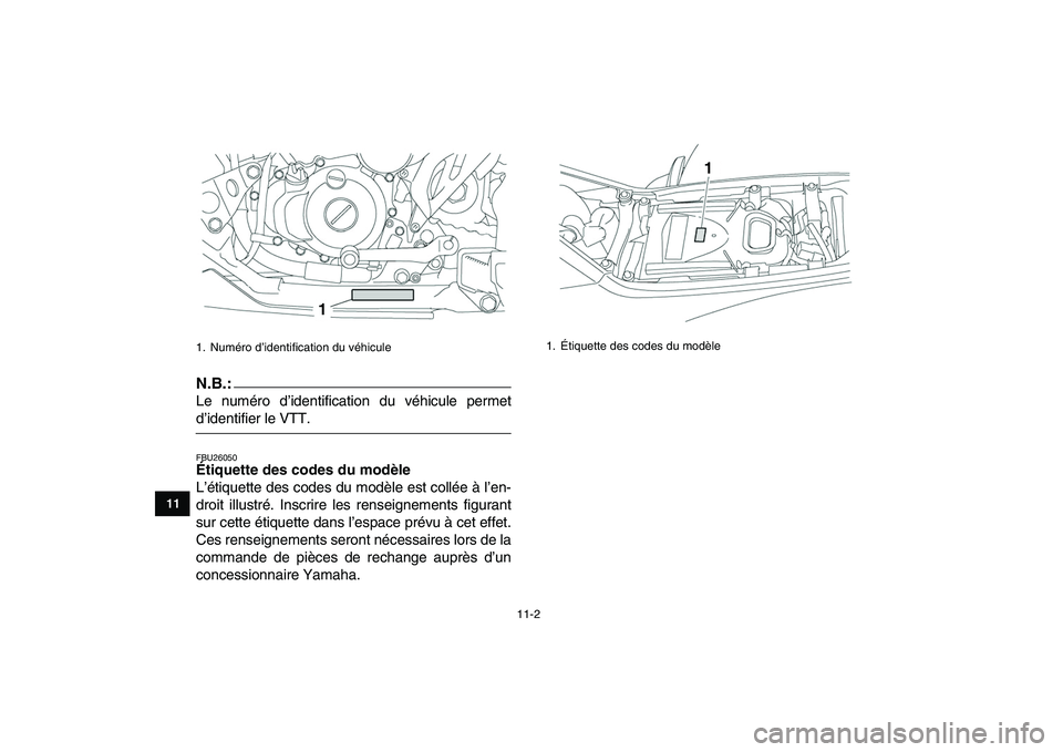 YAMAHA YFZ450 2008  Notices Demploi (in French)  
11-2 
1
2
3
4
5
6
7
8
9
1011
N.B.:
 
Le numéro d’identification du véhicule permet 
d’identifier le VTT. 
FBU26050 
Étiquette des codes du modèle  
L’étiquette des codes du modèle est co