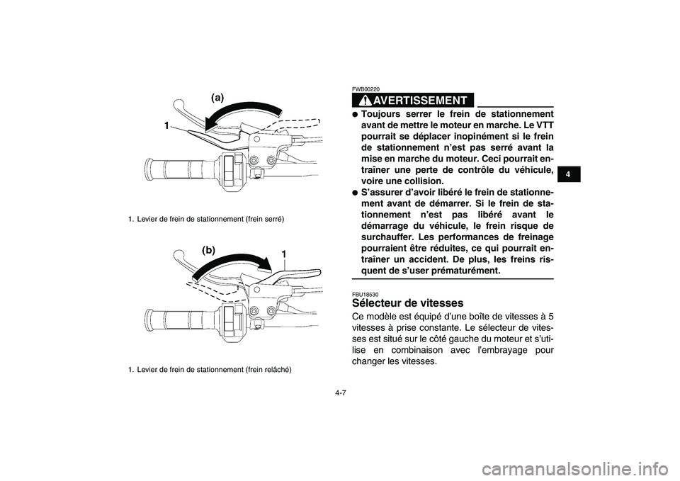 YAMAHA YFZ450 2008 Notices Demploi (in French)
4-7
1
2
34
5
6
7
8
9
10
11
AVERTISSEMENT
FWB00220
Toujours serrer le frein de stationnement
avant de mettre le moteur en marche. Le VTT
pourrait se déplacer inopinément si le frein
de stat YAMAHA YFZ450 2008 Notices Demploi (in French)
4-7
1
2
34
5
6
7
8
9
10
11
AVERTISSEMENT
FWB00220
Toujours serrer le frein de stationnement
avant de mettre le moteur en marche. Le VTT
pourrait se déplacer inopinément si le frein
de stat