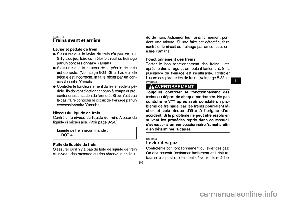 YAMAHA YFZ450 2008 Notices Demploi (in French)
5-5
1
2
3
45
6
7
8
9
10
11
FBU19710
Freins avant et arrière
Levier et pédale de frein
S’assurer que le levier de frein n’a pas de jeu.
S’il y a du jeu, faire contrôler le circuit YAMAHA YFZ450 2008 Notices Demploi (in French)
5-5
1
2
3
45
6
7
8
9
10
11
FBU19710
Freins avant et arrière
Levier et pédale de frein
S’assurer que le levier de frein n’a pas de jeu.
S’il y a du jeu, faire contrôler le circuit