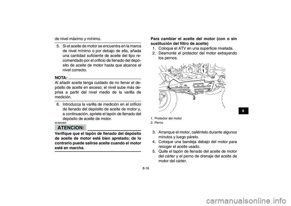 YAMAHA YFZ450 2007  Manuale de Empleo (in Spanish)  
8-16 
1
2
3
4
5
6
78
9
10
11
 
de nivel máximo y mínimo.
5. Si el aceite de motor se encuentra en la marca
de nivel mínimo o por debajo de ella, añada
una cantidad suficiente de aceite del tipo 