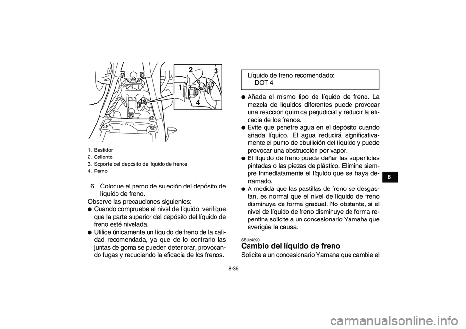 YAMAHA YFZ450 2007  Manuale de Empleo (in Spanish)  
8-36 
1
2
3
4
5
6
78
9
10
11
 
6. Coloque el perno de sujeción del depósito de
líquido de freno.
Observe las precauciones siguientes: 
 
Cuando compruebe el nivel de líquido, verifique
que la p