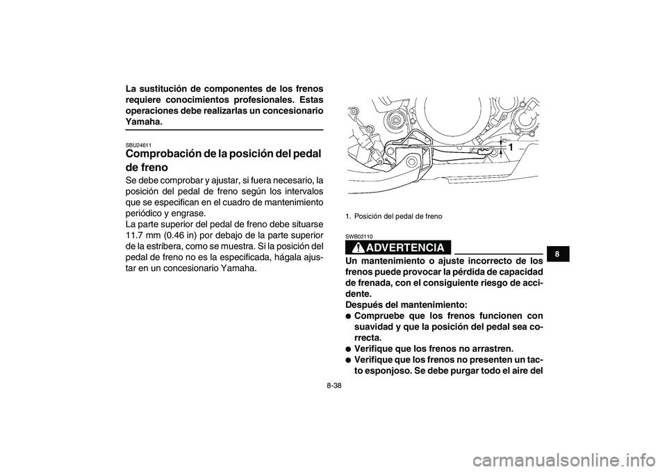 YAMAHA YFZ450 2007  Manuale de Empleo (in Spanish)  
8-38 
1
2
3
4
5
6
78
9
10
11
 
La sustitución de componentes de los frenos
requiere conocimientos profesionales. Estas
operaciones debe realizarlas un concesionario 
Yamaha. 
SBU24611 
Comprobació