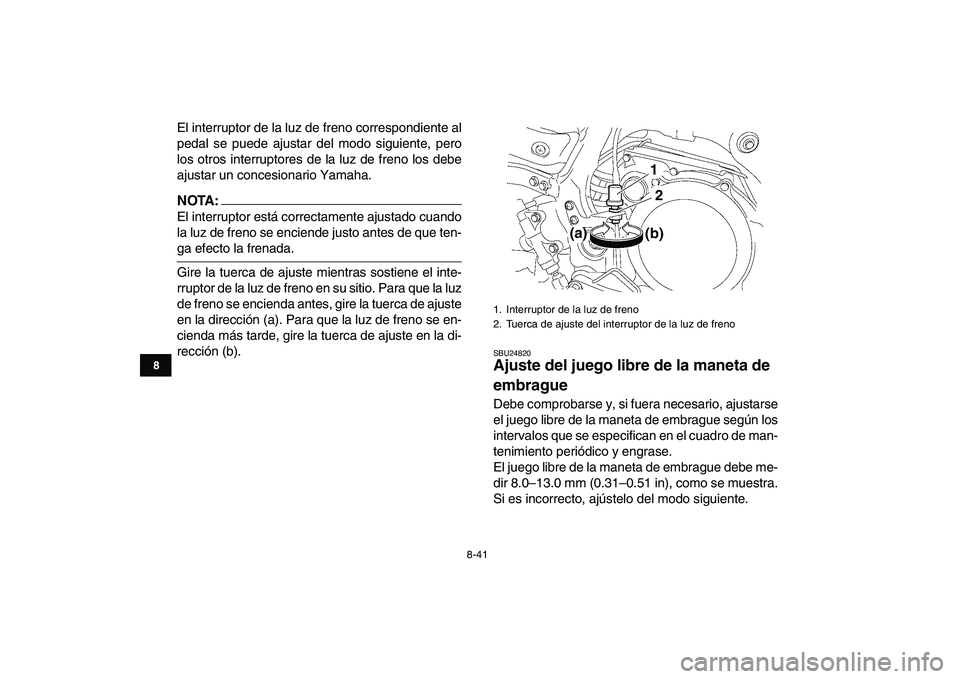 YAMAHA YFZ450 2007  Manuale de Empleo (in Spanish)  
8-41 
1
2
3
4
5
6
78
9
10
11
 
El interruptor de la luz de freno correspondiente al
pedal se puede ajustar del modo siguiente, pero
los otros interruptores de la luz de freno los debe
ajustar un con