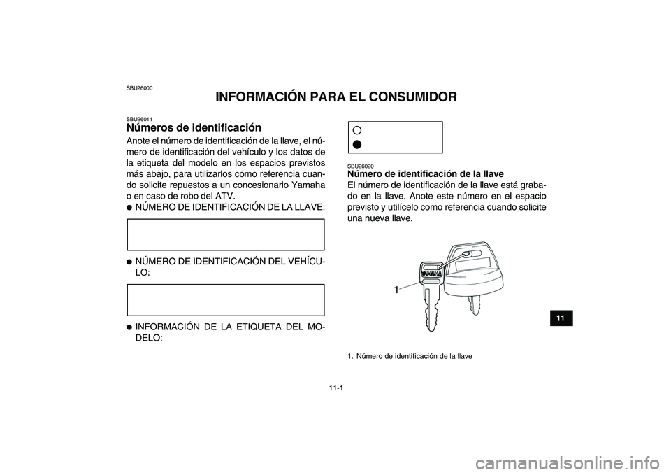 YAMAHA YFZ450 2007  Manuale de Empleo (in Spanish)  
11-1 
1
2
3
4
5
6
7
8
9
1011
 
SBU26000 
INFORMACIÓN PARA EL CONSUMIDOR 
SBU26011 
Números de identificación  
Anote el número de identificación de la llave, el nú-
mero de identificación del
