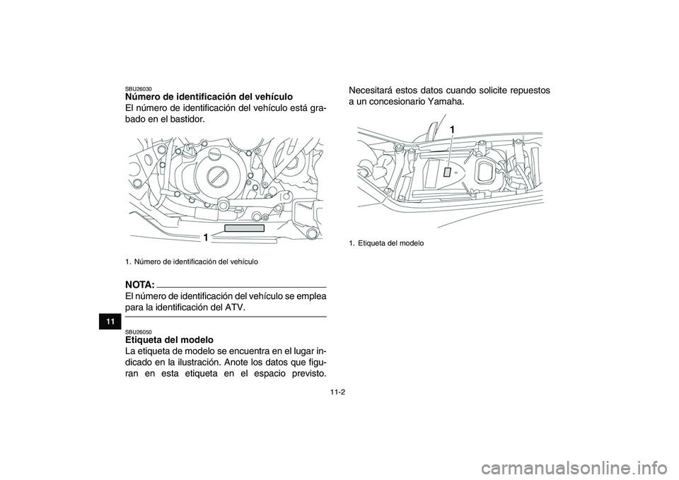 YAMAHA YFZ450 2007  Manuale de Empleo (in Spanish)  
11-2 
1
2
3
4
5
6
7
8
9
1011
 
SBU26030 
Número de identificación del vehículo  
El número de identificación del vehículo está gra-
bado en el bastidor.
NOTA:
 
El número de identificación 