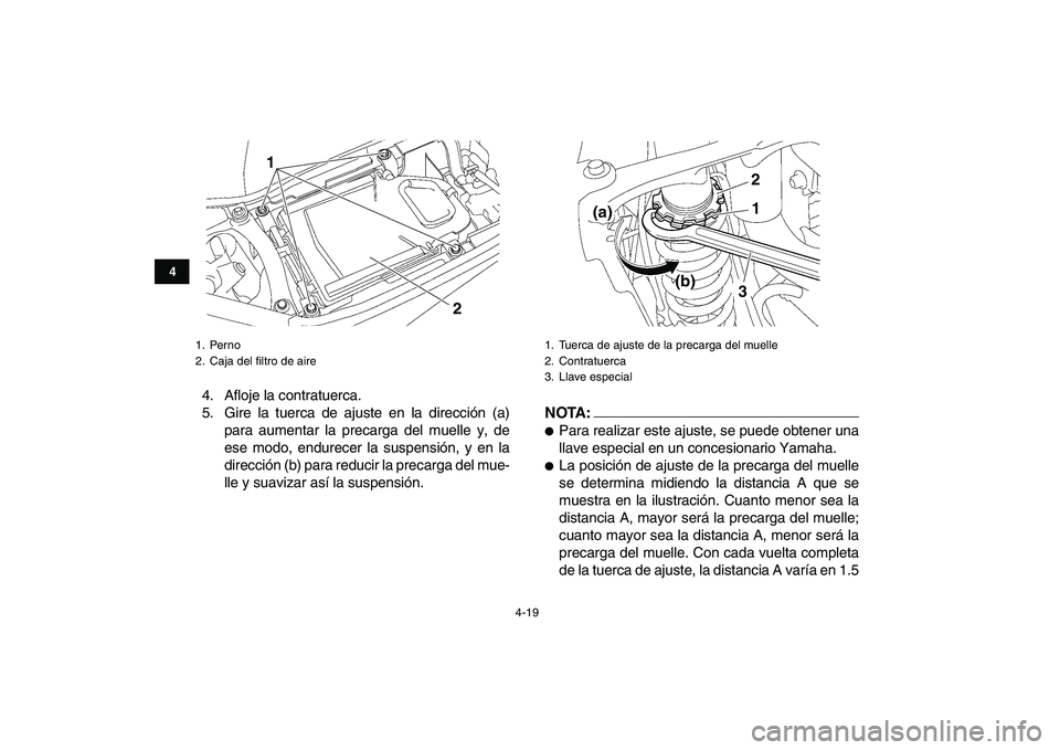 YAMAHA YFZ450 2007  Manuale de Empleo (in Spanish)  
4-19 
1
2
34
5
6
7
8
9
10
11
 
4. Afloje la contratuerca.
5. Gire la tuerca de ajuste en la dirección (a)
para aumentar la precarga del muelle y, de
ese modo, endurecer la suspensión, y en la
dire