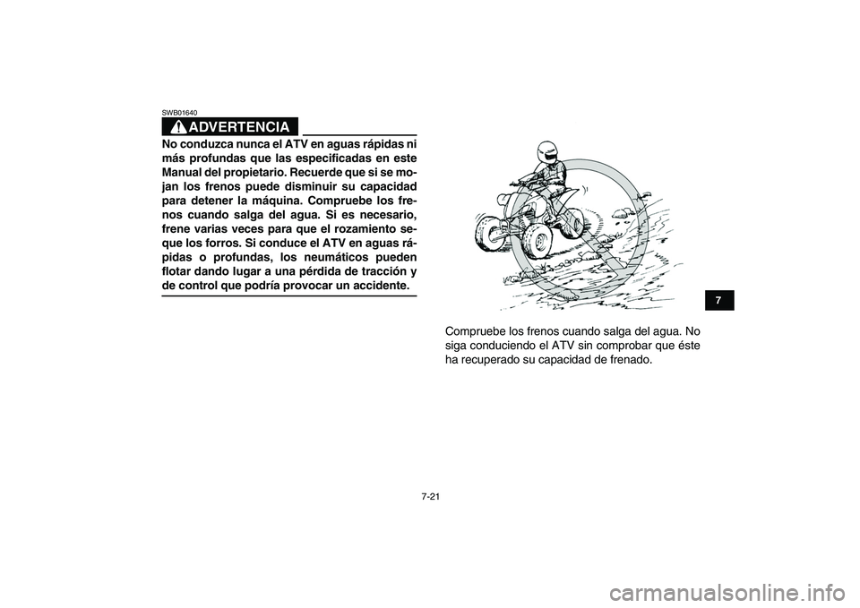 YAMAHA YFZ450 2007  Manuale de Empleo (in Spanish)  
7-21 
1
2
3
4
5
67
8
9
10
11
ADVERTENCIA
 
SWB01640  
No conduzca nunca el ATV en aguas rápidas ni
más profundas que las especificadas en este
Manual del propietario. Recuerde que si se mo-
jan lo