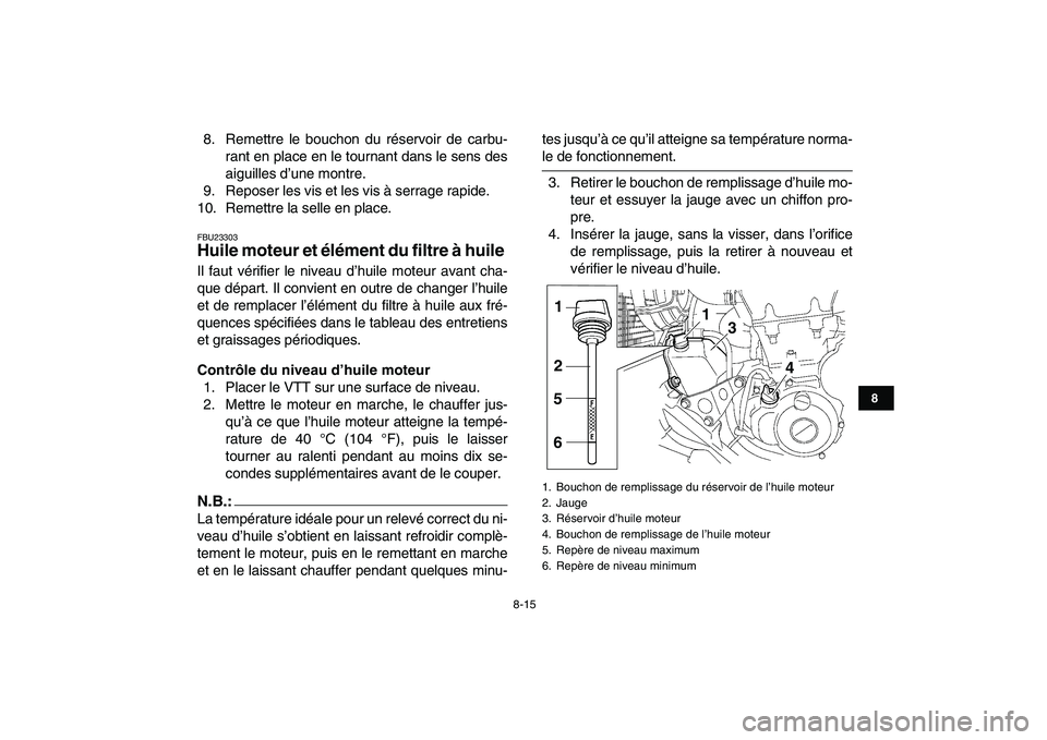 YAMAHA YFZ450 2007 Notices Demploi (in French)
8-15
1
2
3
4
5
6
78
9
10
11
8. Remettre le bouchon du réservoir de carbu-
rant en place en le tournant dans le sens des
aiguilles d’une montre.
9. Reposer les vis et les vis à serrage rapide. YAMAHA YFZ450 2007 Notices Demploi (in French)
8-15
1
2
3
4
5
6
78
9
10
11
8. Remettre le bouchon du réservoir de carbu-
rant en place en le tournant dans le sens des
aiguilles d’une montre.
9. Reposer les vis et les vis à serrage rapide.