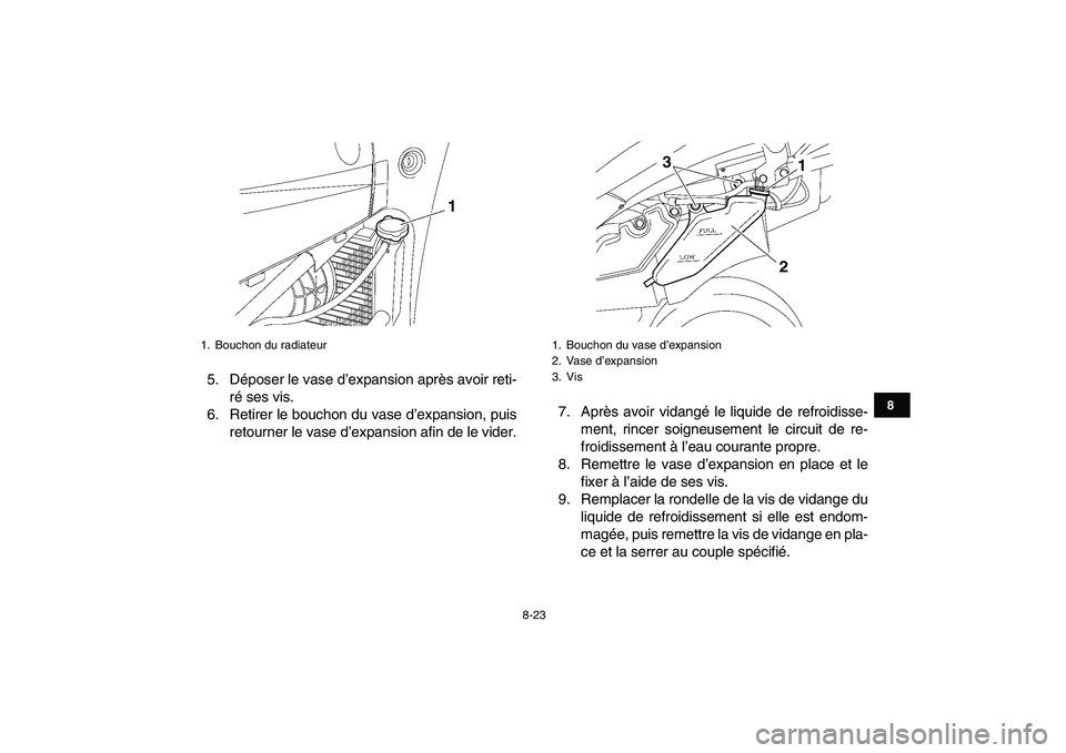 YAMAHA YFZ450 2007  Notices Demploi (in French)  
8-23 
1
2
3
4
5
6
78
9
10
11
 
5. Déposer le vase d’expansion après avoir reti-
ré ses vis.
6. Retirer le bouchon du vase d’expansion, puis
retourner le vase d’expansion afin de le vider.7.