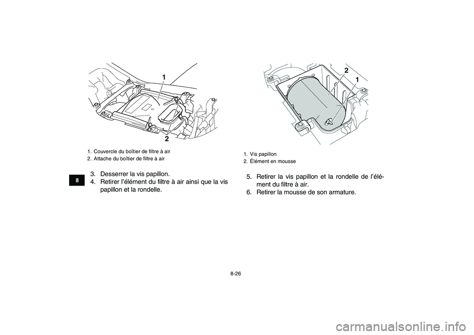 YAMAHA YFZ450 2007  Notices Demploi (in French)  
8-26 
1
2
3
4
5
6
78
9
10
11
 
3. Desserrer la vis papillon.
4. Retirer l’élément du filtre à air ainsi que la vis
papillon et la rondelle.5. Retirer la vis papillon et la rondelle de l’élé