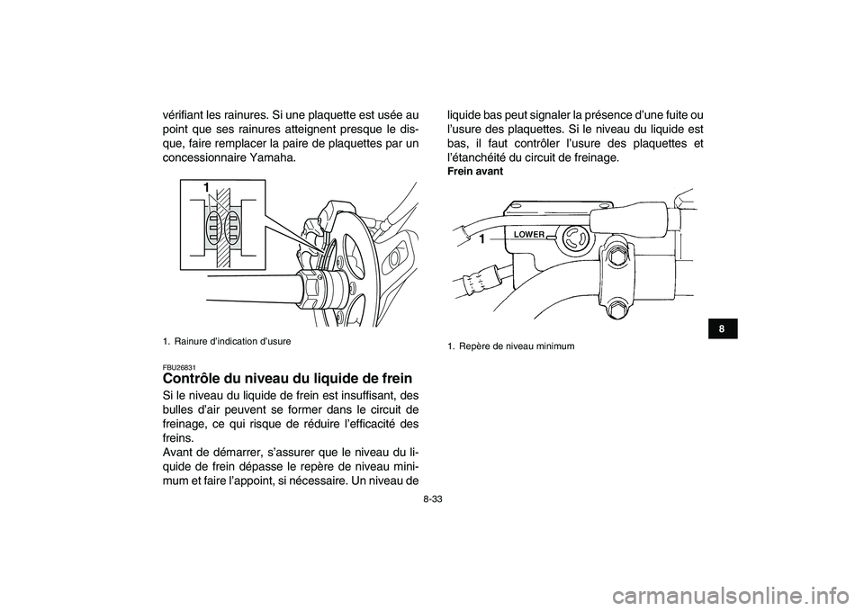YAMAHA YFZ450 2007  Notices Demploi (in French)  
8-33 
1
2
3
4
5
6
78
9
10
11
 
vérifiant les rainures. Si une plaquette est usée au
point que ses rainures atteignent presque le dis-
que, faire remplacer la paire de plaquettes par un
concessionn