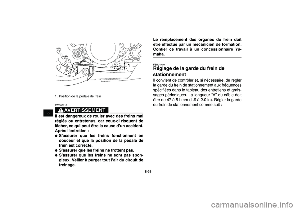 YAMAHA YFZ450 2007  Notices Demploi (in French)  
8-38 
1
2
3
4
5
6
78
9
10
11
AVERTISSEMENT
 
FWB02110  
Il est dangereux de rouler avec des freins mal
réglés ou entretenus, car ceux-ci risquent de
lâcher, ce qui peut être la cause d’un acci